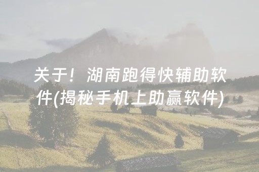 关于！湖南跑得快辅助软件(揭秘手机上助赢软件)