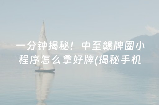 一分钟揭秘！中至赣牌圈小程序怎么拿好牌(揭秘手机上必备神器)