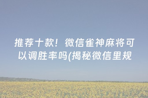 推荐十款！微信雀神麻将可以调胜率吗(揭秘微信里规律攻略)