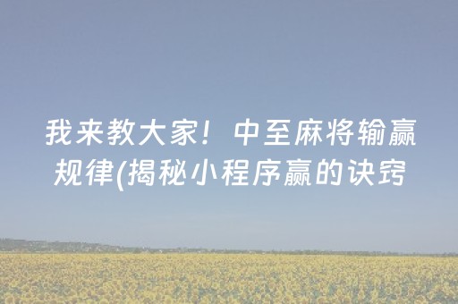 我来教大家！中至麻将输赢规律(揭秘小程序赢的诀窍)