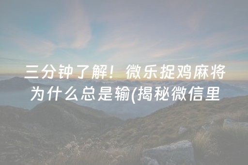 三分钟了解！微乐捉鸡麻将为什么总是输(揭秘微信里提高胜率)