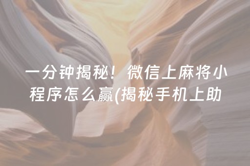 一分钟揭秘！微信上麻将小程序怎么赢(揭秘手机上助赢软件)