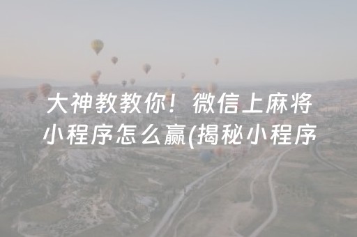 大神教教你！微信上麻将小程序怎么赢(揭秘小程序助赢软件)