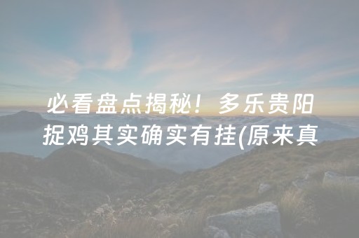 必看盘点揭秘！多乐贵阳捉鸡其实确实有挂(原来真的有挂)
