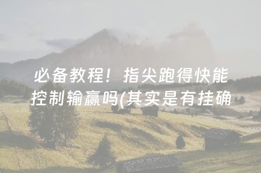 必备教程！指尖跑得快能控制输赢吗(其实是有挂确实有挂)