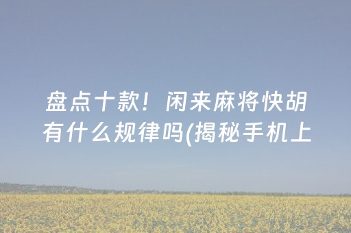 盘点十款！闲来麻将快胡有什么规律吗(揭秘手机上插件免费)