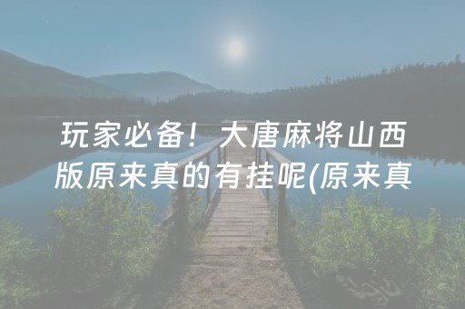 玩家必备！大唐麻将山西版原来真的有挂呢(原来真的有挂)