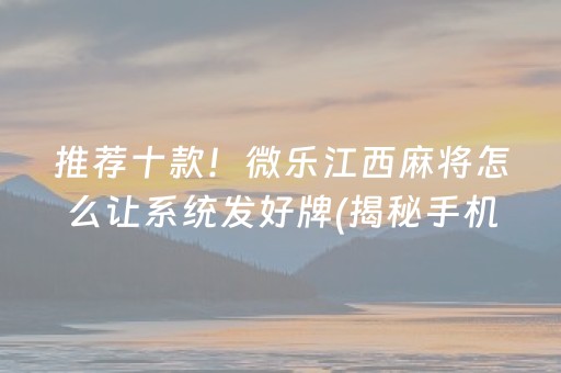 推荐十款！微乐江西麻将怎么让系统发好牌(揭秘手机上输赢规律)