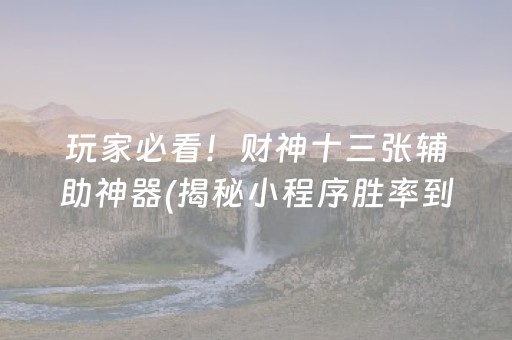 玩家必看！财神十三张辅助神器(揭秘小程序胜率到哪调)