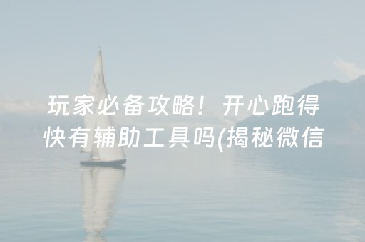 玩家必备攻略！开心跑得快有辅助工具吗(揭秘微信里助攻神器)