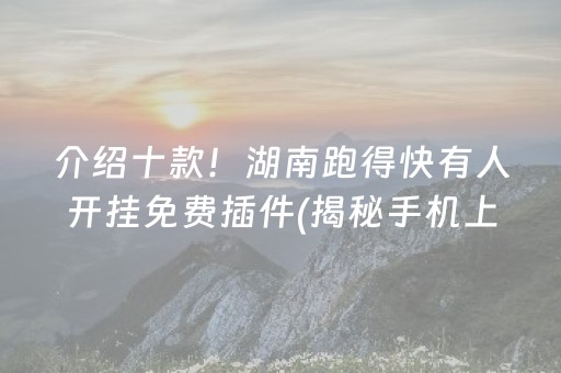 介绍十款！湖南跑得快有人开挂免费插件(揭秘手机上规律攻略)