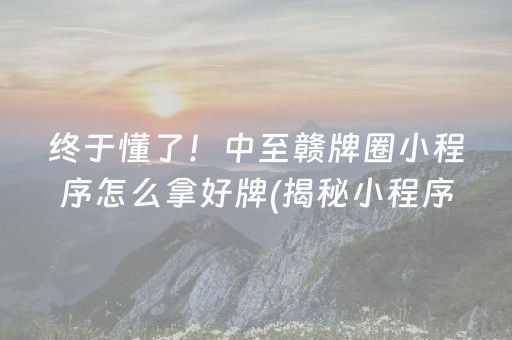 终于懂了！中至赣牌圈小程序怎么拿好牌(揭秘小程序确实有猫腻)
