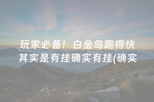 玩家必备！白金岛跑得快其实是有挂确实有挂(确实有挂吗)