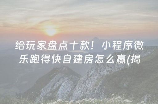 给玩家盘点十款！小程序微乐跑得快自建房怎么赢(揭秘小程序赢的诀窍)