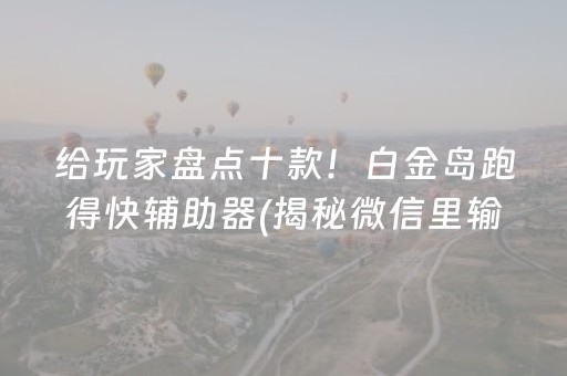 给玩家盘点十款！白金岛跑得快辅助器(揭秘微信里输赢规律)