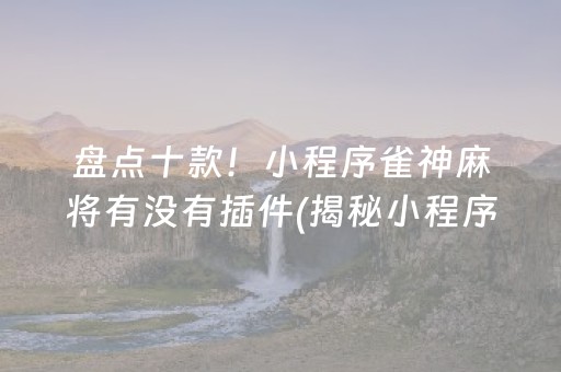 盘点十款！小程序雀神麻将有没有插件(揭秘小程序赢的秘诀)
