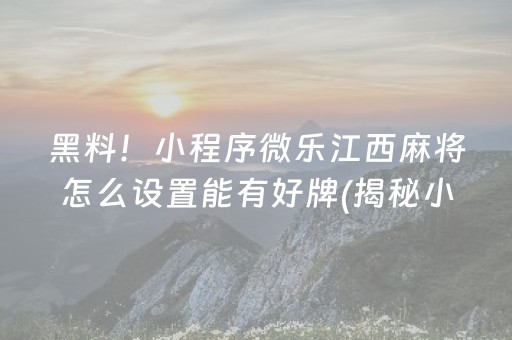 黑料！小程序微乐江西麻将怎么设置能有好牌(揭秘小程序赢牌的技巧)