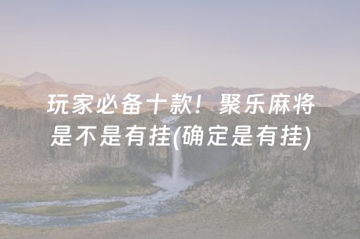 玩家必备十款！聚乐麻将是不是有挂(确定是有挂)