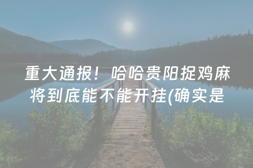重大通报！哈哈贵阳捉鸡麻将到底能不能开挂(确实是有挂的)