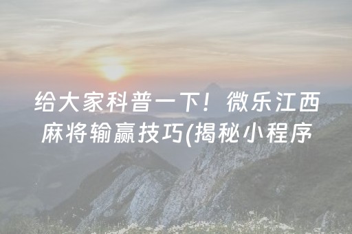给大家科普一下！微乐江西麻将输赢技巧(揭秘小程序赢牌技巧)