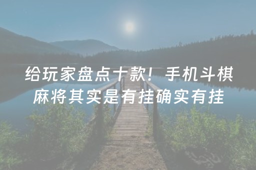 给玩家盘点十款！手机斗棋麻将其实是有挂确实有挂(真的有挂)