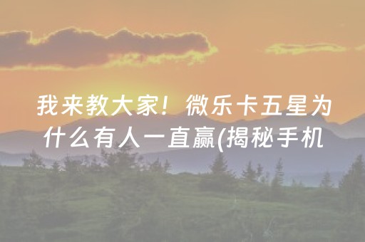 我来教大家！微乐卡五星为什么有人一直赢(揭秘手机上输赢技巧)