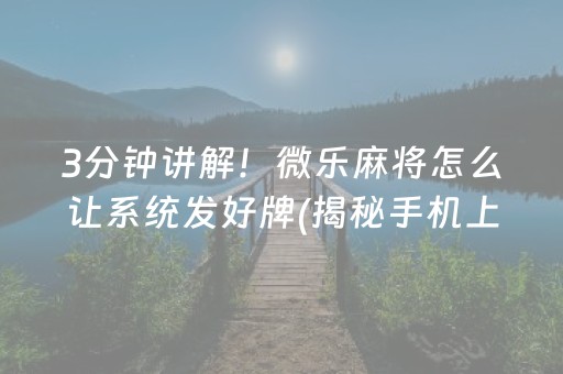 3分钟讲解！微乐麻将怎么让系统发好牌(揭秘手机上怎么容易赢)