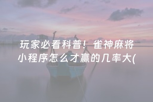 玩家必看科普！雀神麻将小程序怎么才赢的几率大(揭秘手机上赢的诀窍)