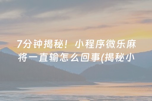 7分钟揭秘！小程序微乐麻将一直输怎么回事(揭秘小程序赢牌的技巧)