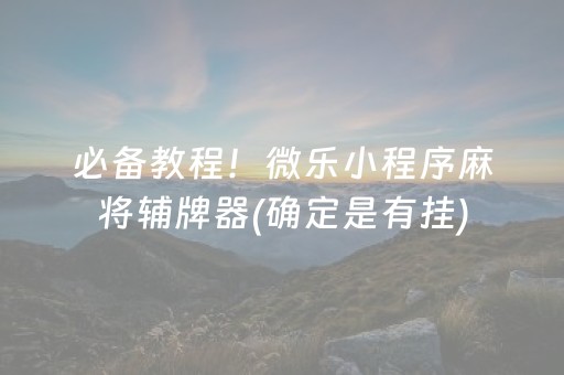 必备教程！微乐小程序麻将辅牌器(确定是有挂)