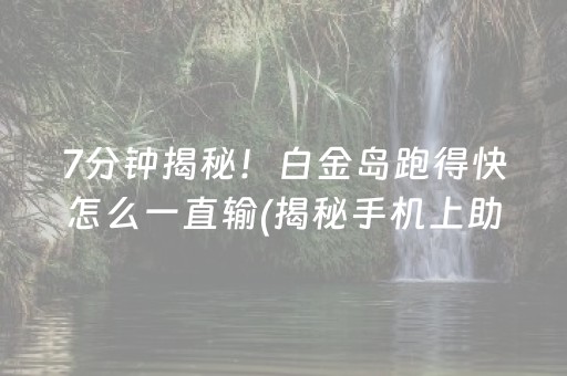 7分钟揭秘！白金岛跑得快怎么一直输(揭秘手机上助攻神器)