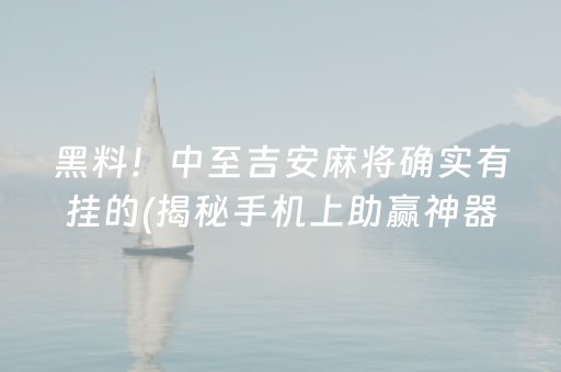 黑料！中至吉安麻将确实有挂的(揭秘手机上助赢神器)