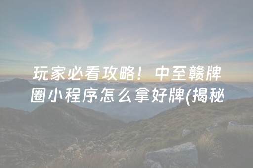 玩家必看攻略！中至赣牌圈小程序怎么拿好牌(揭秘小程序确实有猫腻)