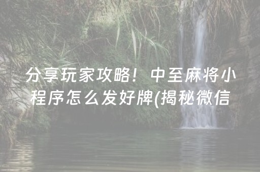 分享玩家攻略！中至麻将小程序怎么发好牌(揭秘微信里专用神器下载)