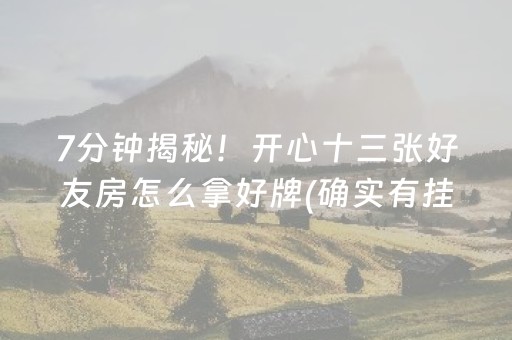 7分钟揭秘！开心十三张好友房怎么拿好牌(确实有挂)