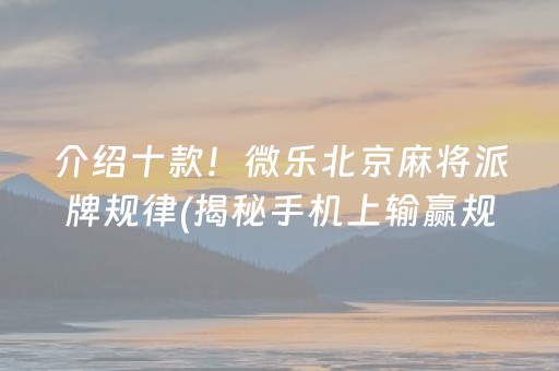 介绍十款！微乐北京麻将派牌规律(揭秘手机上输赢规律)