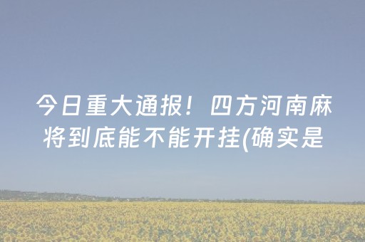 今日重大通报！四方河南麻将到底能不能开挂(确实是有挂)