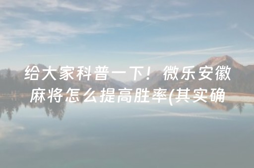 给大家科普一下！微乐安徽麻将怎么提高胜率(其实确实有挂)