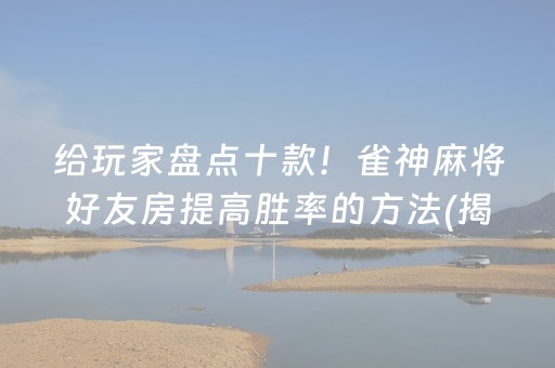 给玩家盘点十款！雀神麻将好友房提高胜率的方法(揭秘手机上插件免费)