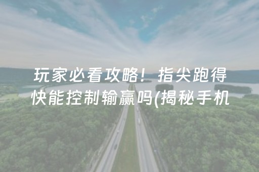 玩家必看攻略！指尖跑得快能控制输赢吗(揭秘手机上赢牌技巧)