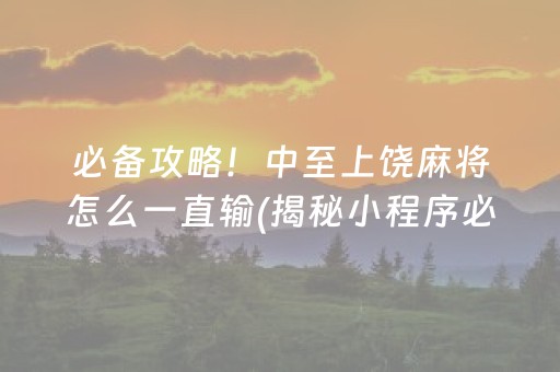 必备攻略！中至上饶麻将怎么一直输(揭秘小程序必备神器)