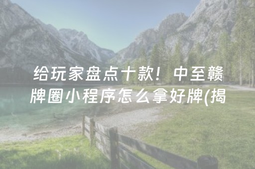 给玩家盘点十款！中至赣牌圈小程序怎么拿好牌(揭秘微信里赢牌的技巧)
