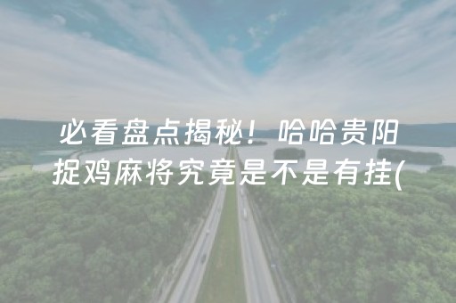必看盘点揭秘！哈哈贵阳捉鸡麻将究竟是不是有挂(真的确实是有挂)