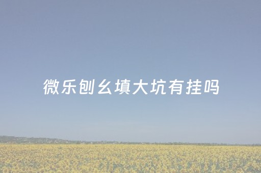 微乐刨幺填大坑有挂吗（微乐刨幺填大坑规则）
