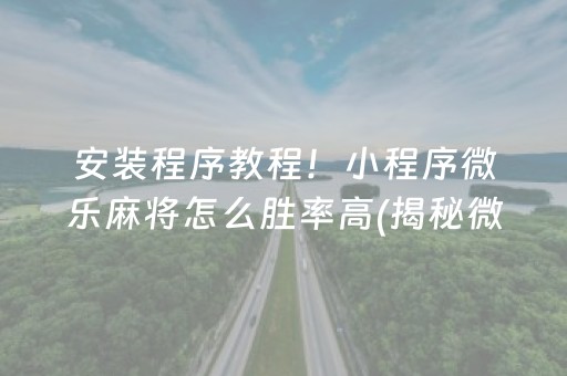 安装程序教程！小程序微乐麻将怎么胜率高(揭秘微信里胡牌技巧)