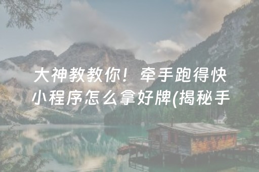 大神教教你！牵手跑得快小程序怎么拿好牌(揭秘手机上系统发好牌)