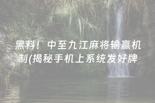 黑料！中至九江麻将输赢机制(揭秘手机上系统发好牌)