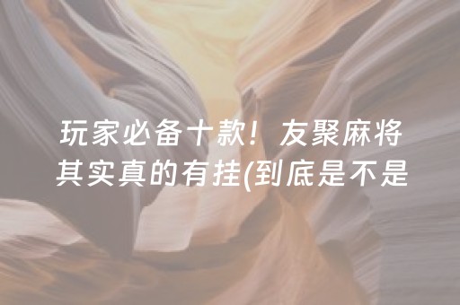 玩家必备十款！友聚麻将其实真的有挂(到底是不是有挂)