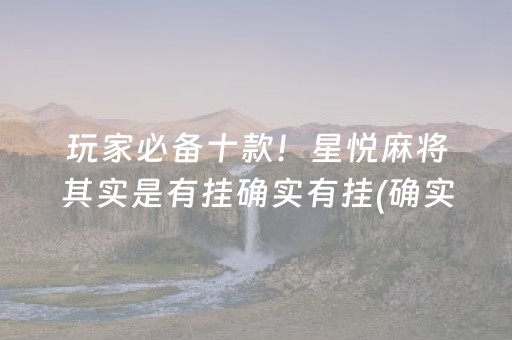 玩家必备十款！星悦麻将其实是有挂确实有挂(确实有挂吗)