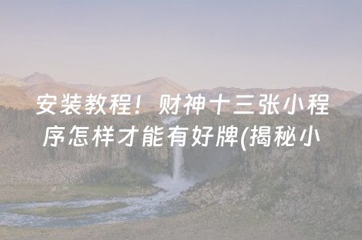 安装教程！财神十三张小程序怎样才能有好牌(揭秘小程序自建房怎么赢)